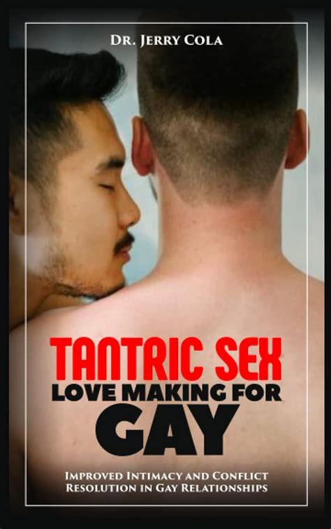 TANTRIC SEX LOVEMAKING FOR GAY Improved Intimacy And Conflict Resolution In Gay Relationships