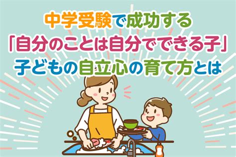 中学受験で成功する「自分のことは自分でできる子」子どもの自立心の育て方とは 中学受験情報局『かしこい塾の使い方』