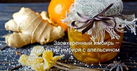 Засахаренный имбирь — цукаты из имбиря с апельсином. Пошаговый рецепт с ...