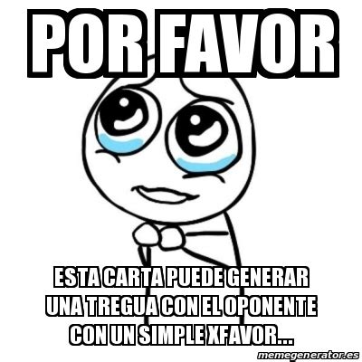 Meme Por Favor Por Favor Esta Carta Puede Generar Una Tregua Con El