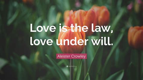 Aleister Crowley Quote: “Love is the law, love under will.”