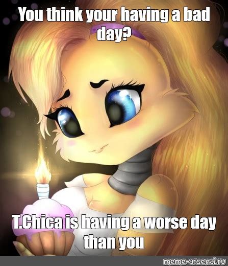 Meme You Think Your Having A Bad Day Tchica Is Having A Worse Day