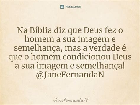 Na Bíblia diz que Deus fez o homem a JaneFernandaN Pensador