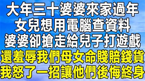 大年三十婆婆來家過年，女兒想用電腦查資料，婆婆卻搶走給兒子打遊戲，還羞辱我們母女命賤賠錢貨，我怒了一招讓他們後悔終身！情感秘密 情感