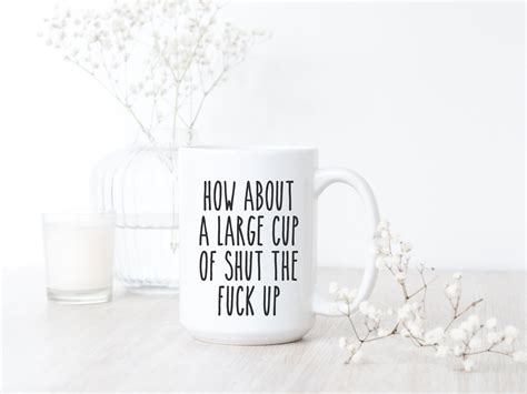 How About A Large Cup Of Shut The Fuck Up Funny Coffee Mug Etsy