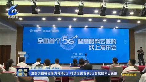 「温视频」温医大眼视光借力移动5g 打造全国首家5g智慧眼科云医院科技移动互联网好看视频