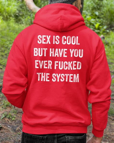 Shirts That Go Hard Store Sex Is Cool But Have You Ever Fucked The System Shirt Shirts That Go