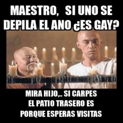 Meme Personalizado Maestro Si Uno Se Depila El Ano Es Gay Mira Hijo Si Carpes El Patio