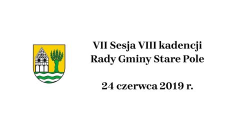 VII Sesja VIII Kadencji Rady Gminy Stare Pole 24 Czerwca 2019 R