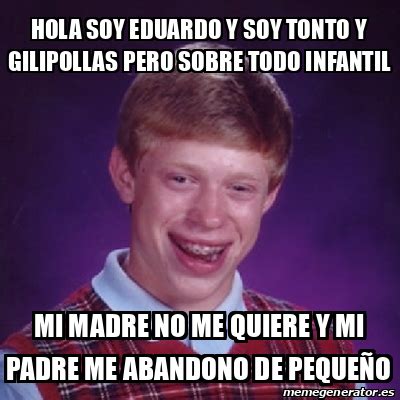 Meme Bad Luck Brian Hola Soy Eduardo Y Soy Tonto Y Gilipollas Pero