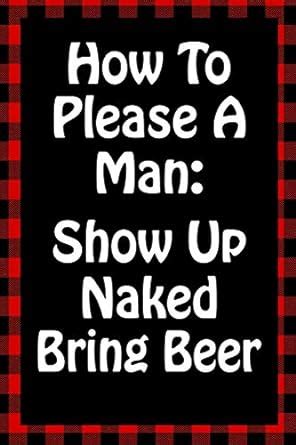 Buy How To Please A Man Show Up Naked Bring Beer Sarcastic Adult Humor Lined Notebook Best