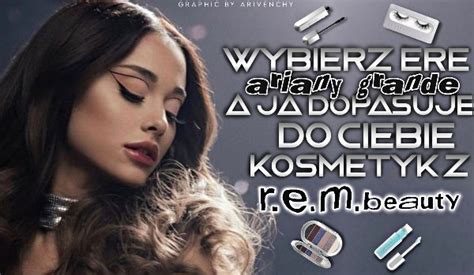 Wybierz erę Ariany Grande a ja dopasuję do Ciebie kosmetyk z R E M