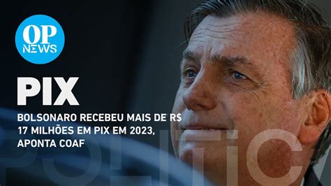 Bolsonaro Recebeu Neste Ano R 17 Mi Em Pix Aponta Coaf O Povo News