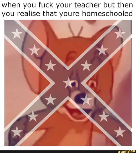 When You Fuck Your Teacher But Then You Realise That Youre Homeschooled IFunny