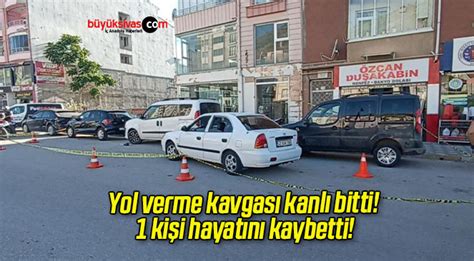 Yol verme kavgası kanlı bitti 1 kişi hayatını kaybetti Büyük Sivas