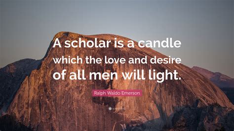 Ralph Waldo Emerson Quote “a Scholar Is A Candle Which The Love And