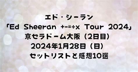 エド・シーラン「ed Sheeran ÷x Tour 2024」京セラドーム大阪（2日目）2024年1月28日（日）セットリストと感想