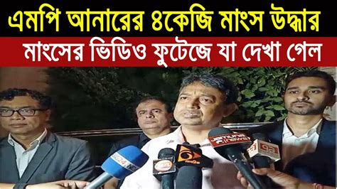 এমপি আনোয়ারুল আজীম আনারের ৪ কেজি মাংস পাওয়ার ভিডিও ফুটেজ Today Bangla News তাজা খবর Anar Mp