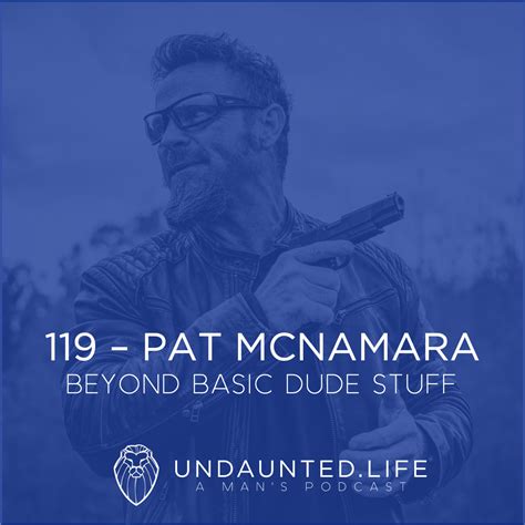 119 - PAT MCNAMARA | Beyond Basic Dude Stuff — UNDAUNTED.LIFE