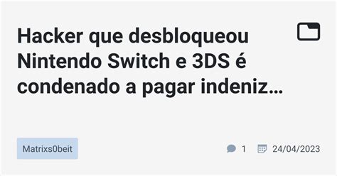 Hacker que desbloqueou Nintendo Switch e 3DS é condenado a pagar