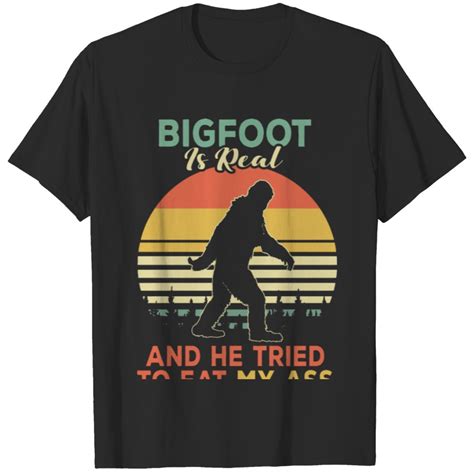 Bigfoot Is Real And He Tried To Eat My Ass T Shirt Sold By Loria Bulge