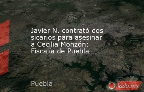 Javier N Contrató Dos Sicarios Para Asesinar A Cecilia Monzón Fiscalía De Puebla Ladomx