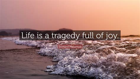 Bernard Malamud Quote: “Life is a tragedy full of joy.”