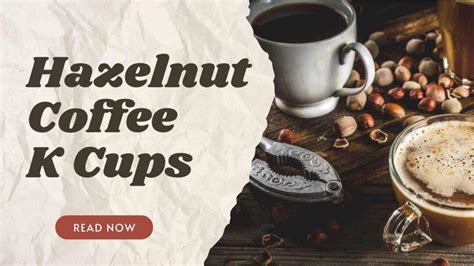 Why Hazelnut Coffee K Cups Are a Game-Changer for Caffeine Lovers - K ...