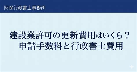建設業許可の更新費用はいくら？申請手数料と行政書士費用を解説 - 阿保(アボ) 行政書士事務所