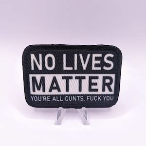 No Lives Matter You Re All Cunts Fuck You 2 X3 Morale Patch With Hook And Loop Backing Etsy