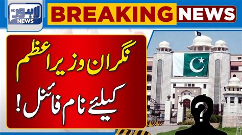 Name Finalized For Caretaker Prime Minister Lahore News Hd Youtube