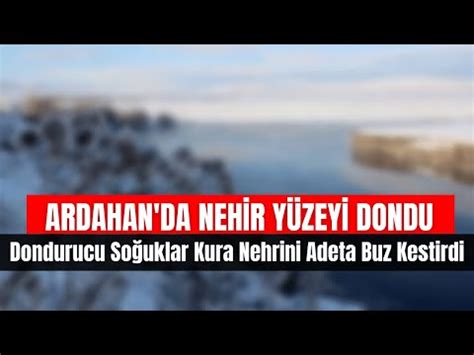 Ardahan Da Nehir Y Zeyi Dondu Dondurucu So Uklar Kura Nehrini Adeta