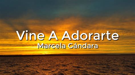 Marcela Gandara Vine A Adorarte Letra Lyrics YouTube