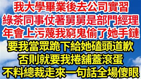 我大學畢業後去公司實習，綠茶同事仗著舅舅是部門經理，年會上污蔑我窮鬼偷了她手鏈，要我當眾跪下給她磕頭道歉，否則就要我捲舖蓋滾蛋，不料總裁走來一句話全場傻眼 笑看人生情感生活 Youtube