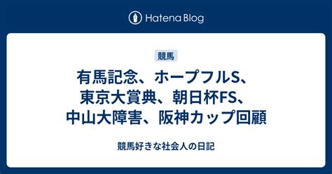 有馬記念、ホープフルs、東京大賞典、朝日杯fs、中山大障害、阪神カップ回顧 競馬好きな社会人の日記