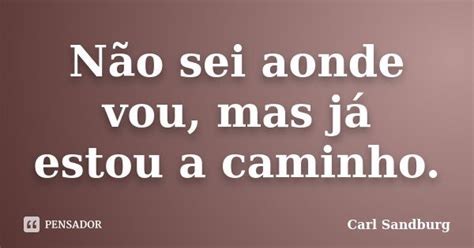 Não Sei Aonde Vou Mas Já Estou A Carl Sandburg Pensador