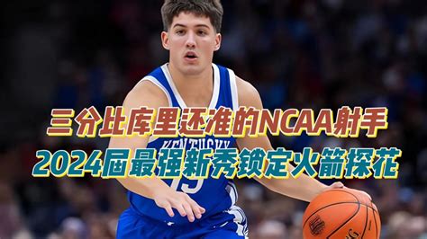 三分比库里还准的ncaa射手，2024届最强新秀锁定火箭探花！腾讯视频