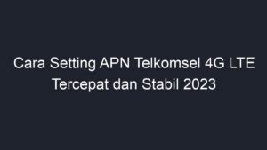 Cara Setting Apn Telkomsel G Lte Tercepat Dan Stabil Geograf