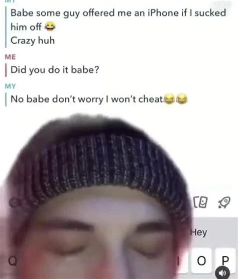 Babe Some Guy Offered Me An IPhone If I Sucked Him Off Crazy Huh ME I Did You Do It Babe I No