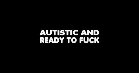 Autistic And Ready To Fuck Autistic And Ready To Fuck Sticker