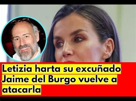 Letizia harta su excuñado Jaime del Burgo vuelve a atacarla YouTube