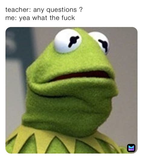 Teacher Any Questions Me Yea What The Fuck Ihavedaddyissues Memes