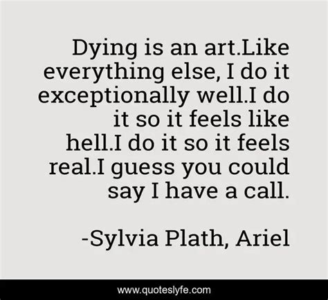 Dying Is An Art Like Everything Else I Do It Exceptionally Well I Do