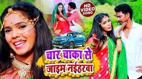 Video चार चाका से जाइम नईहरवा Neha Raj Char Chaka Se Jaim Naiharwa Bhojpuri New Song