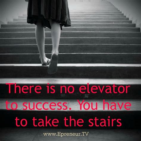 There Is No Elevator To Success You Have To Take The Stairs Quote
