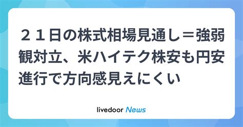 21日の株式相場見通し＝強弱観対立、米ハイテク株安も円安進行で方向感見えにくい ライブドアニュース