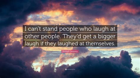 Shelagh Delaney Quote: “I can’t stand people who laugh at other people