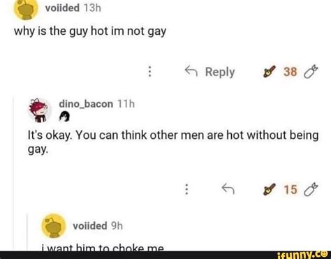 Voiided Why Is The Guy Hot Im Not Gay Reply Dino Bacon It S Okay You Can Think Other Men Are