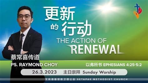 2023 3 26 主日崇拜 Sunday Worship 更新的行动 The Action Of Renewal ～ 蔡常喜传道 Ps Raymond Choy Youtube