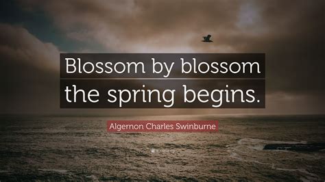 “blossom By Blossom The Spring Begins ” — Algernon Charles Swinburne